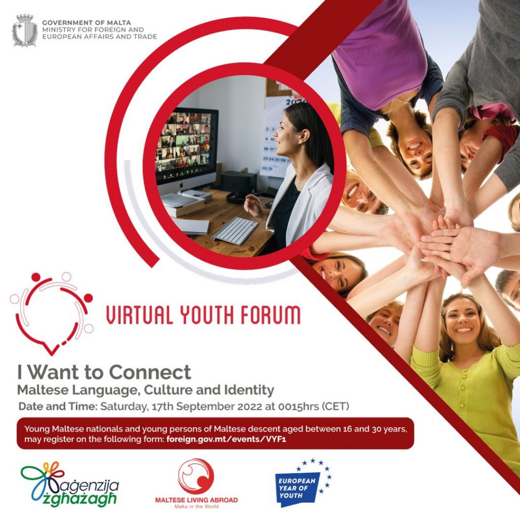 Maltese youth living abroad can register for the Virtual Youth Forum on foreign.gov.mt/events/VYF1. This online forum will be bringing together young Maltese and descendants of Maltese from all over the world, to get to know each other better and to discuss what the Maltese language, culture and identity mean to them.